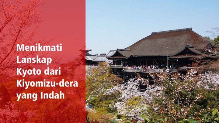 Menikmati Lanskap Kyoto dari Kiyomizu-dera yang Indah