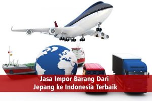 Jasa Impor Barang Dari Jepang ke Indonesia Terbaik